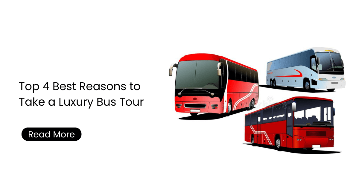 Top 4 Best Reasons to Take a Luxury Bus Tour